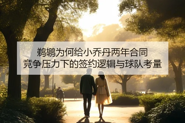 鹈鹕为何给小乔丹两年合同 竞争压力下的签约逻辑与球队考量